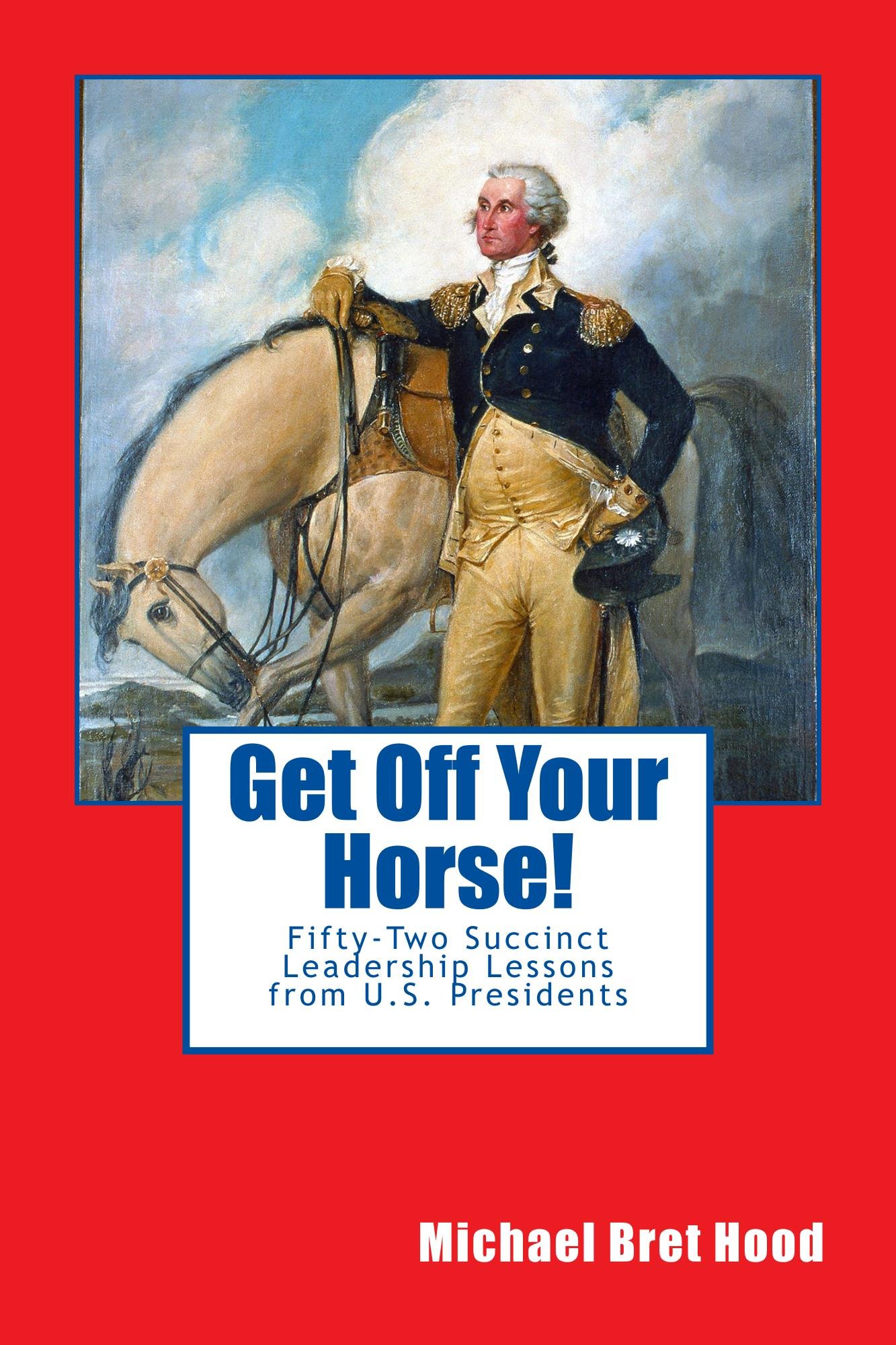 Get Off Your Horse!: Fifty-Two Succinct Leadership Lessons From U.S. Presidents