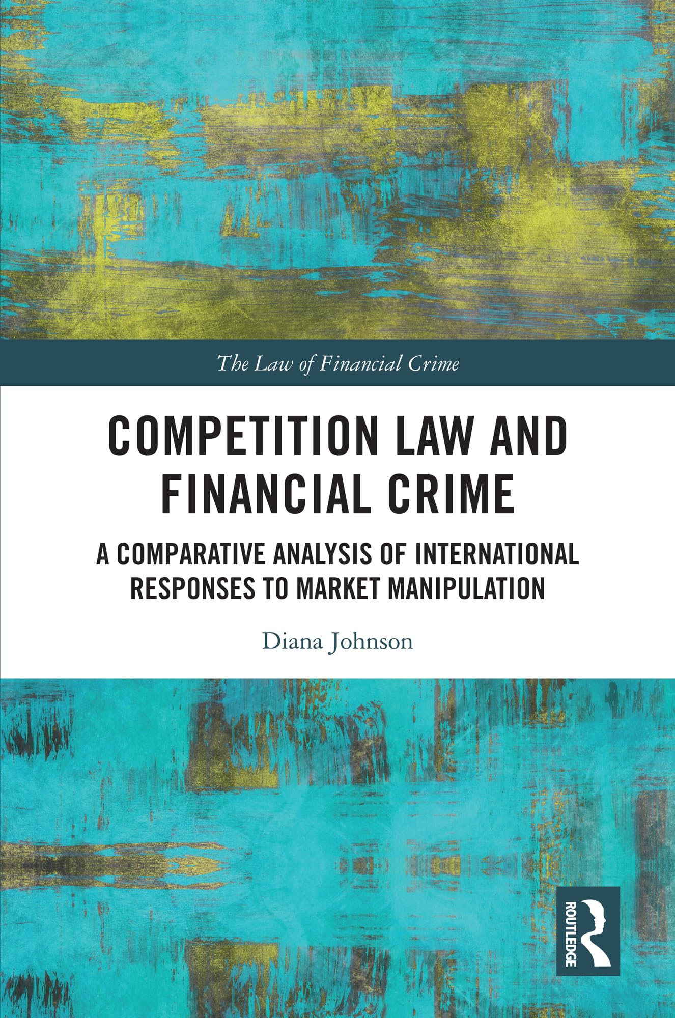 Competition Law and Financial Crime: A Comparative Analysis of International Responses to Market Manipulation (The Law of Financial Crime)