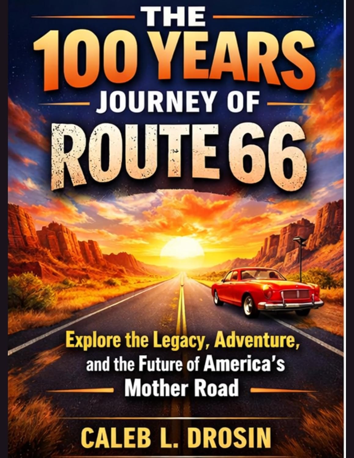 The 100 Years Journey of Route 66: Explore the Legacy, Adventure, and the Future of America’s Mother Road      [Print Replica] Kindle Edition
