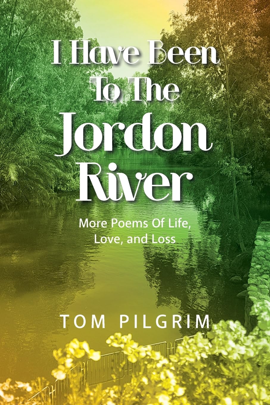 I Have Been To The Jordon River: More Poems Of Life, Love, and Loss