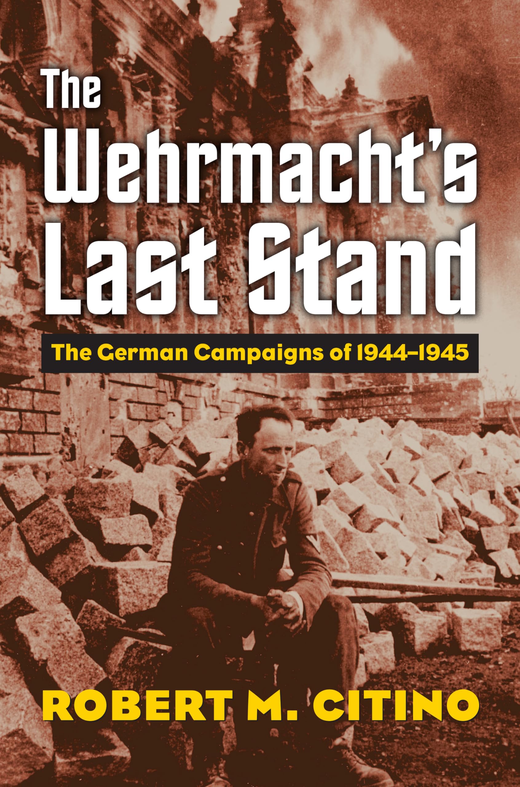 Wehrmacht's Last Stand : The German Campaigns Of 1944-1945 Robert M. Citino 2017