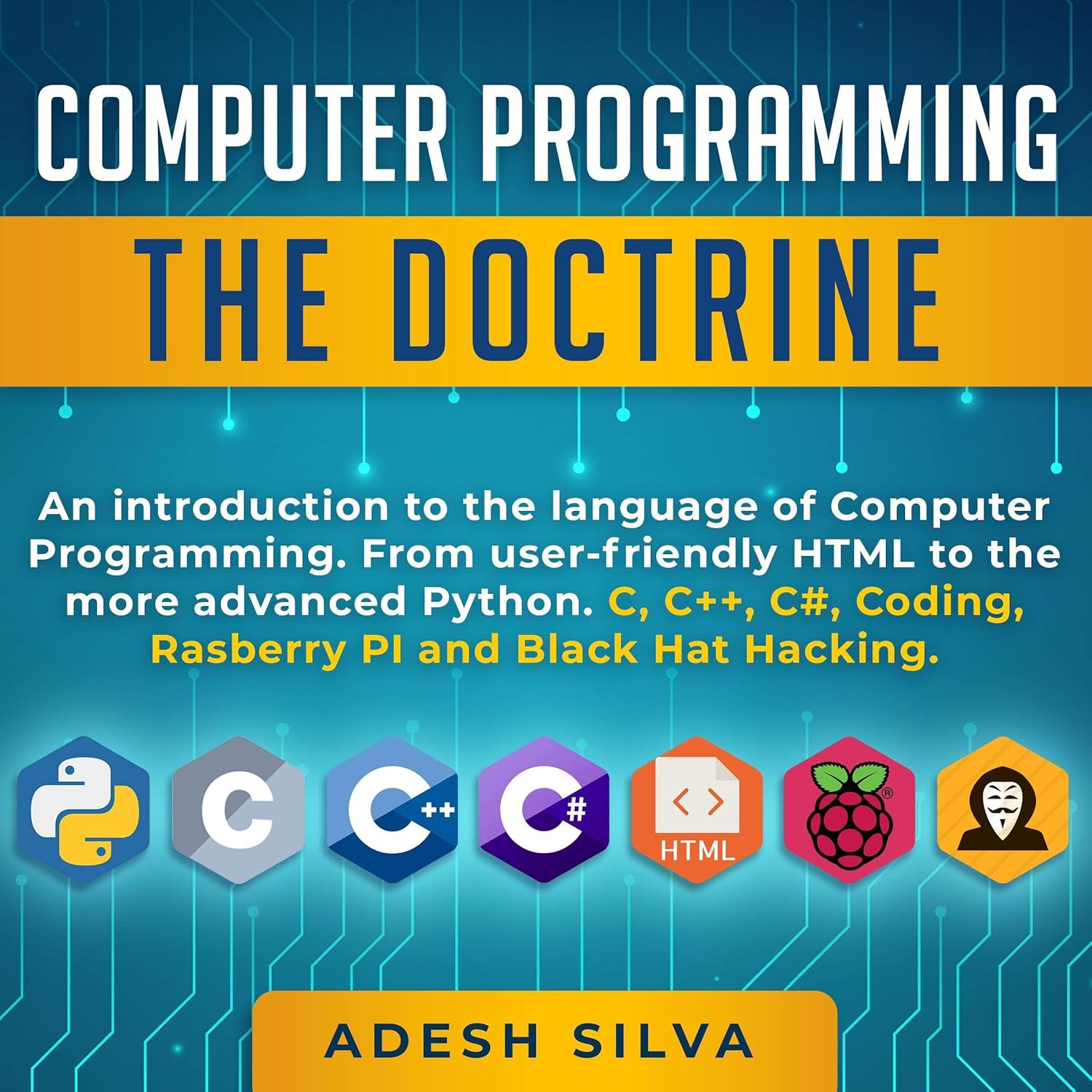 Computer Programming: The Doctrine: An Introduction to the Language of Computer Programming: From User-Friendly HTML to the More Advanced Python. C, C++, C#, Coding, Rasberry Pi and Black Hat Hacking