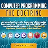 Computer Programming: The Doctrine: An Introduction to the Language of Computer Programming: From User-Friendly HTML to the More Advanced Python. C, C++, C#, Coding, Rasberry Pi and Black Hat Hacking