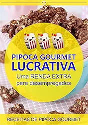 Pipoca Gourmet Lucrativa: Descubra como construir um negócio lucrativo e ganhar dinheiro aprendendo a fazer as melhores receitas de Pipoca Gourmet