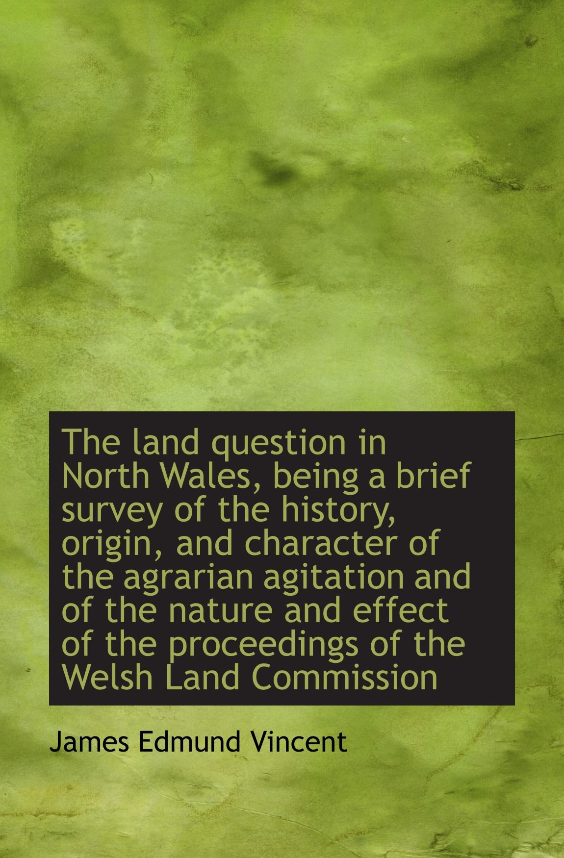 The land question in North Wales, being a brief survey of the history, origin, and character of the