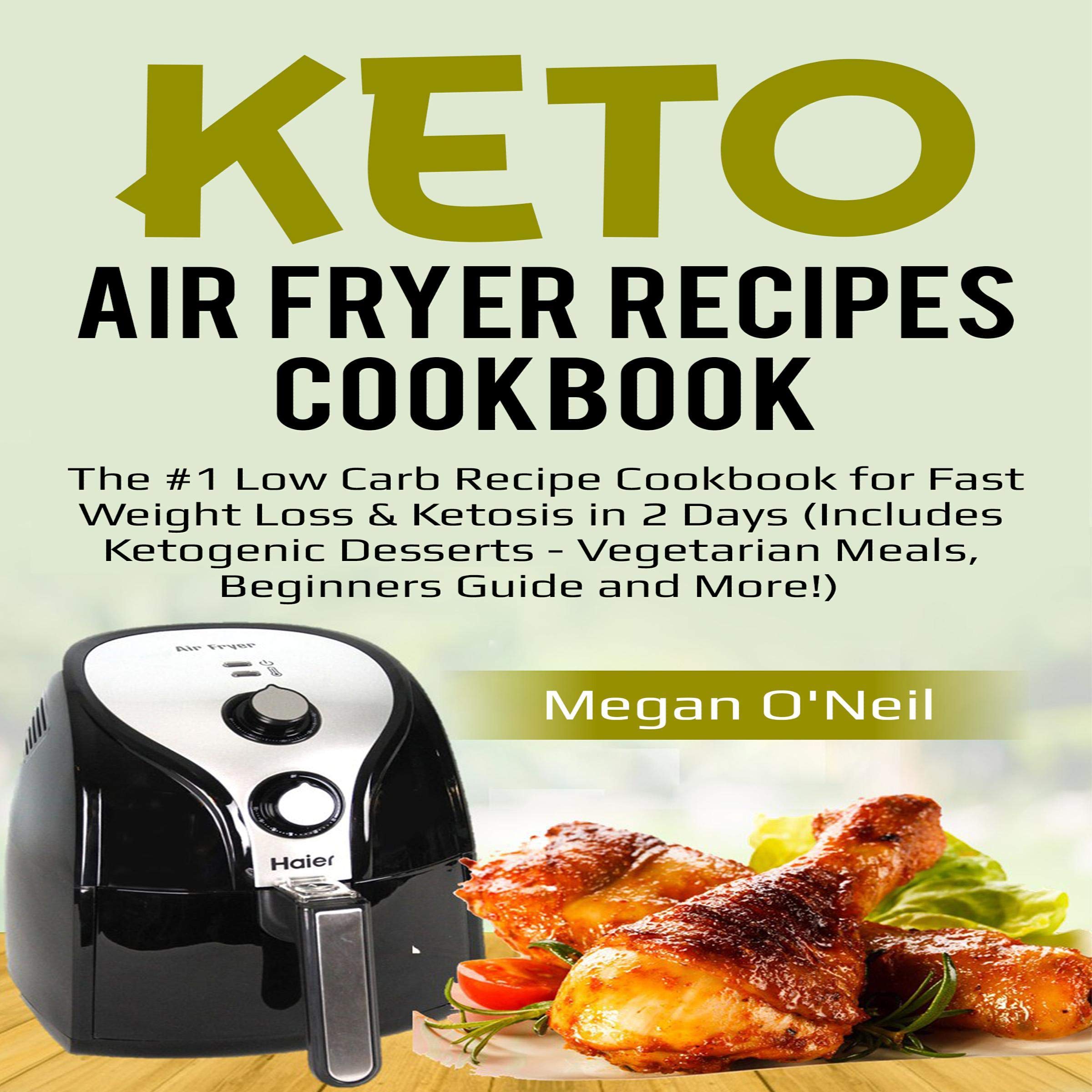 Keto Air Fryer Recipes Cookbook: The #1 Low Carb Recipe Cookbook for Fast Weight Loss & Ketosis in 2 Days (Includes Ketogenic Desserts - Vegetarian Meals, Beginners Guide and More!)