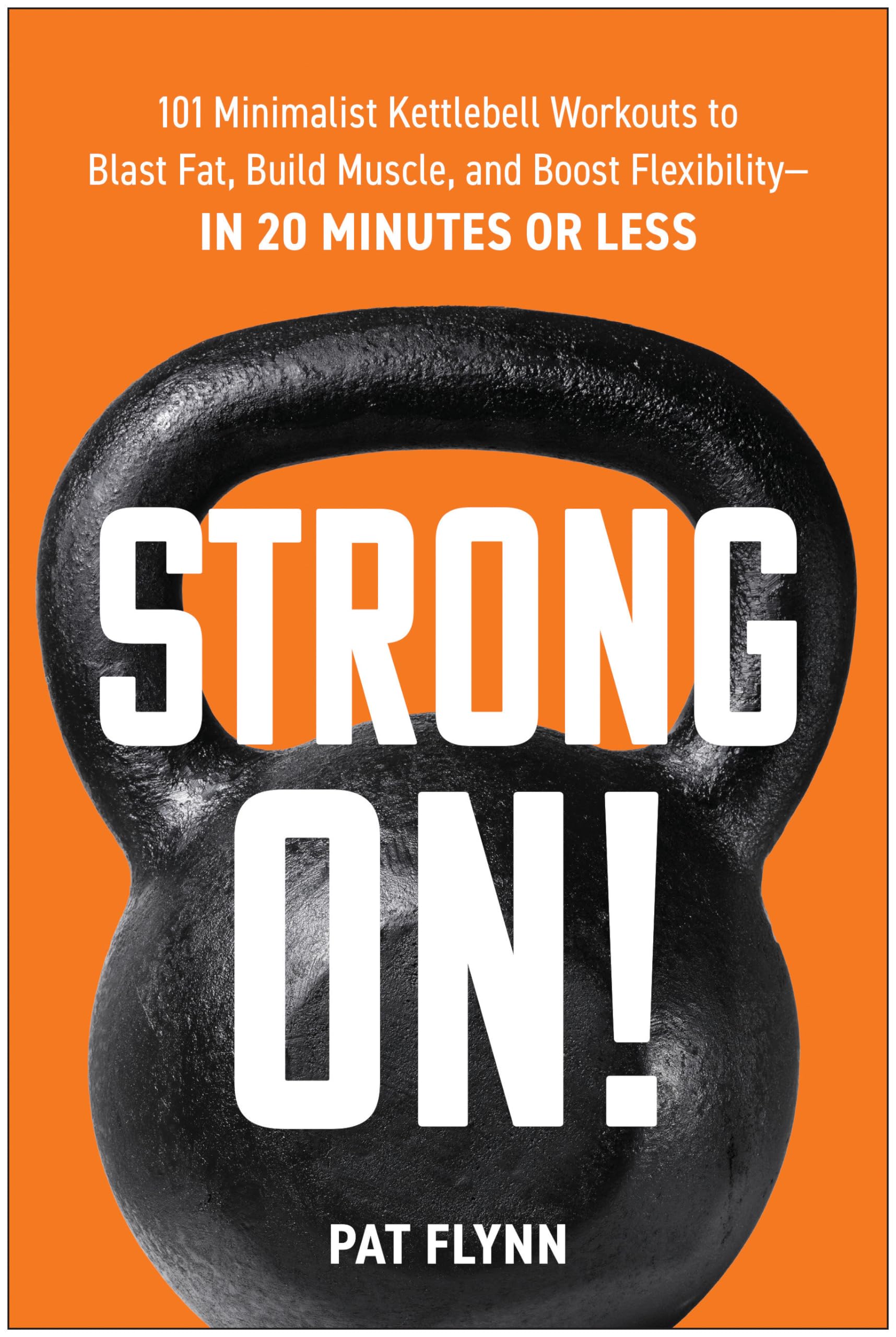 Strong ON!: 101 Minimalist Kettlebell Workouts to Blast Fat, Build Muscle, and Boost Flexibility―in 20 Minutes or Less