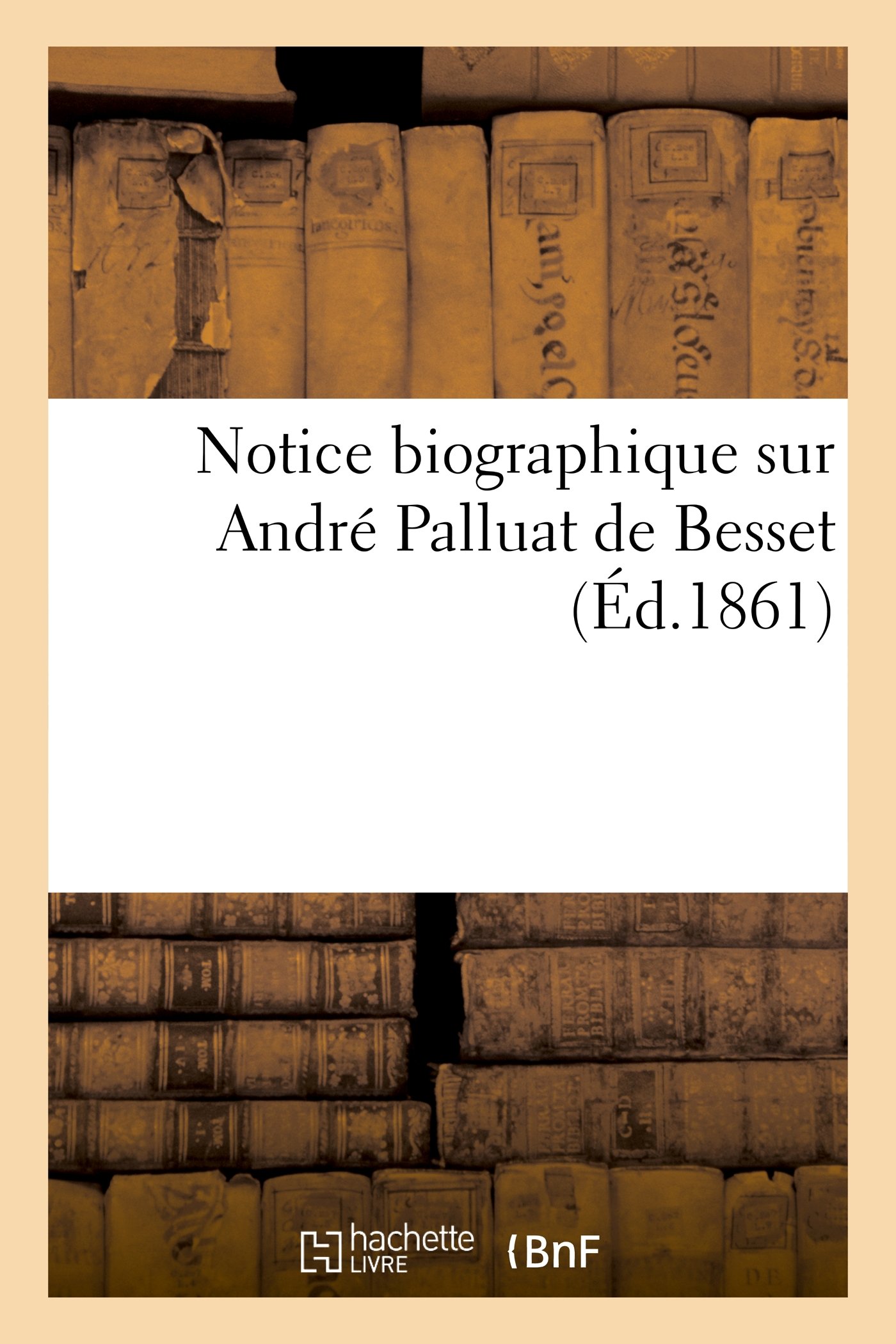 Notice Biographique Sur André Palluat de Besset (Histoire)