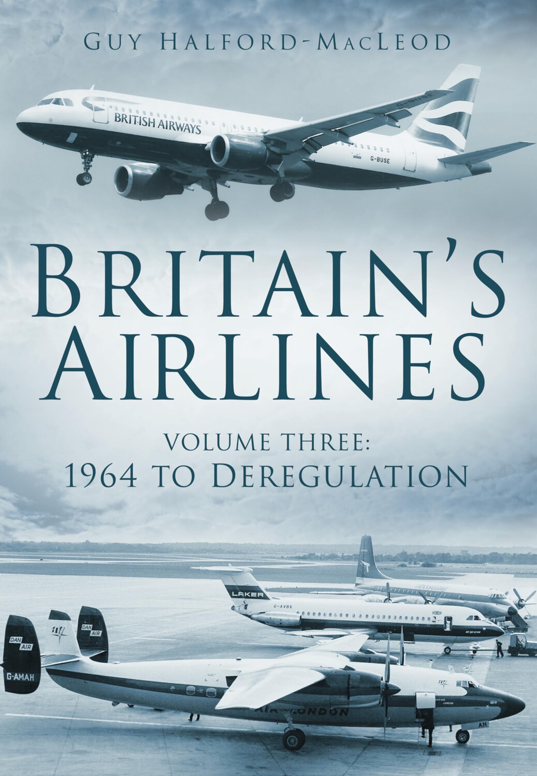 Britain's Airlines Volume Three: 1964 to Deregulation by Guy Halford-MacLeod NEW