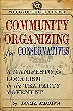 Community Organizing for Conservatives: A Manifesto for Localism in the Tea Party Movement (Voices of the Tea Party)