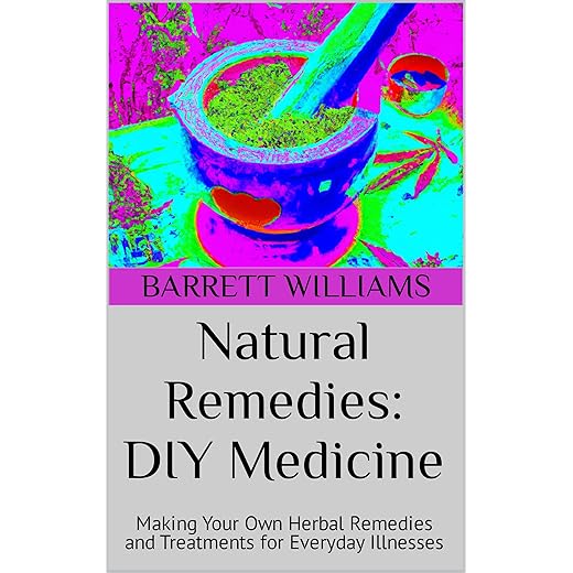 Natural Remedies: DIY Medicine: Making Your Own Herbal Remedies and Treatments for Everyday Illnesses (Nature's Pharmacy: Empowering Herbal Remedies and DIY Medicines)