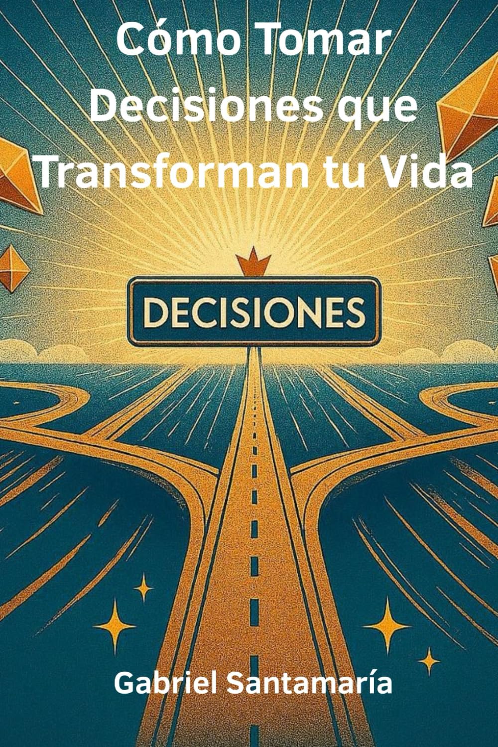 Cómo Tomar Decisiones que Transforman tu Vida: Deja la Duda, Vence el Miedo y Aprende a Decidir con Claridad, Confianza y Propósito