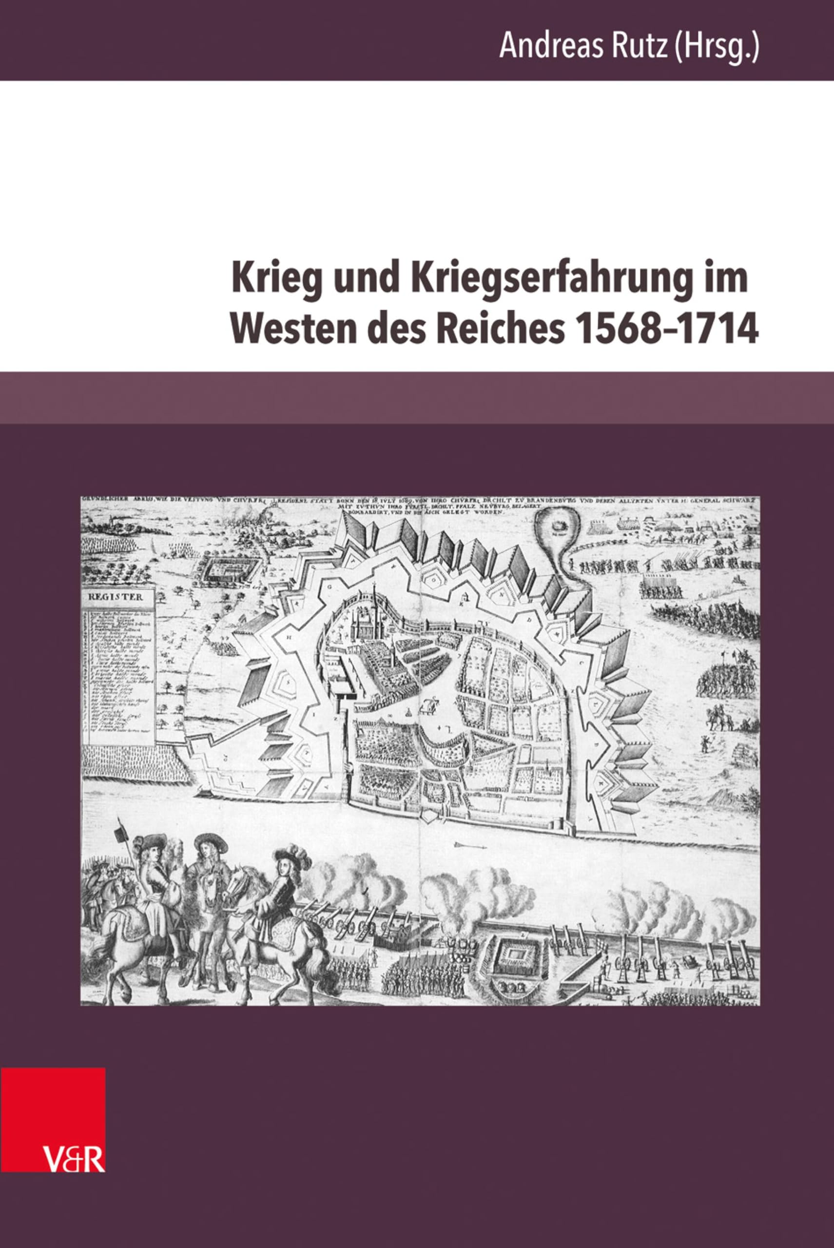 Krieg und Kriegserfahrung im Westen des Reiches 1568–1714 (Herrschaft und soziale Systeme in der Frühen Neuzeit 20)