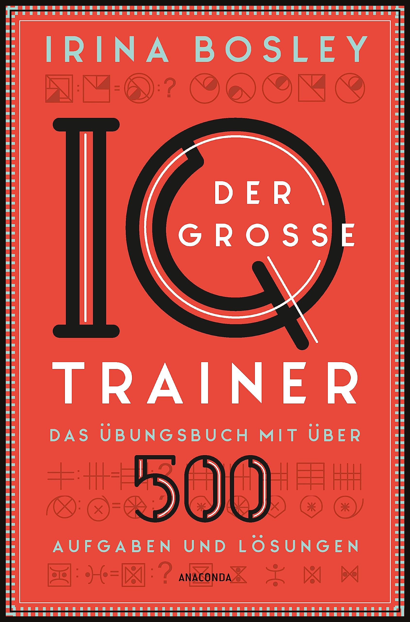 Der große IQ-Trainer. Das Übungsbuch mit über 500 Aufgaben und Lösungen: Zahlenfolgen, Logikrätsel, Labyrinthe, magische Quadrate u.v.m. Zur Vorbereitung für IQ-Tests, Assessment-Center, Prüfungen