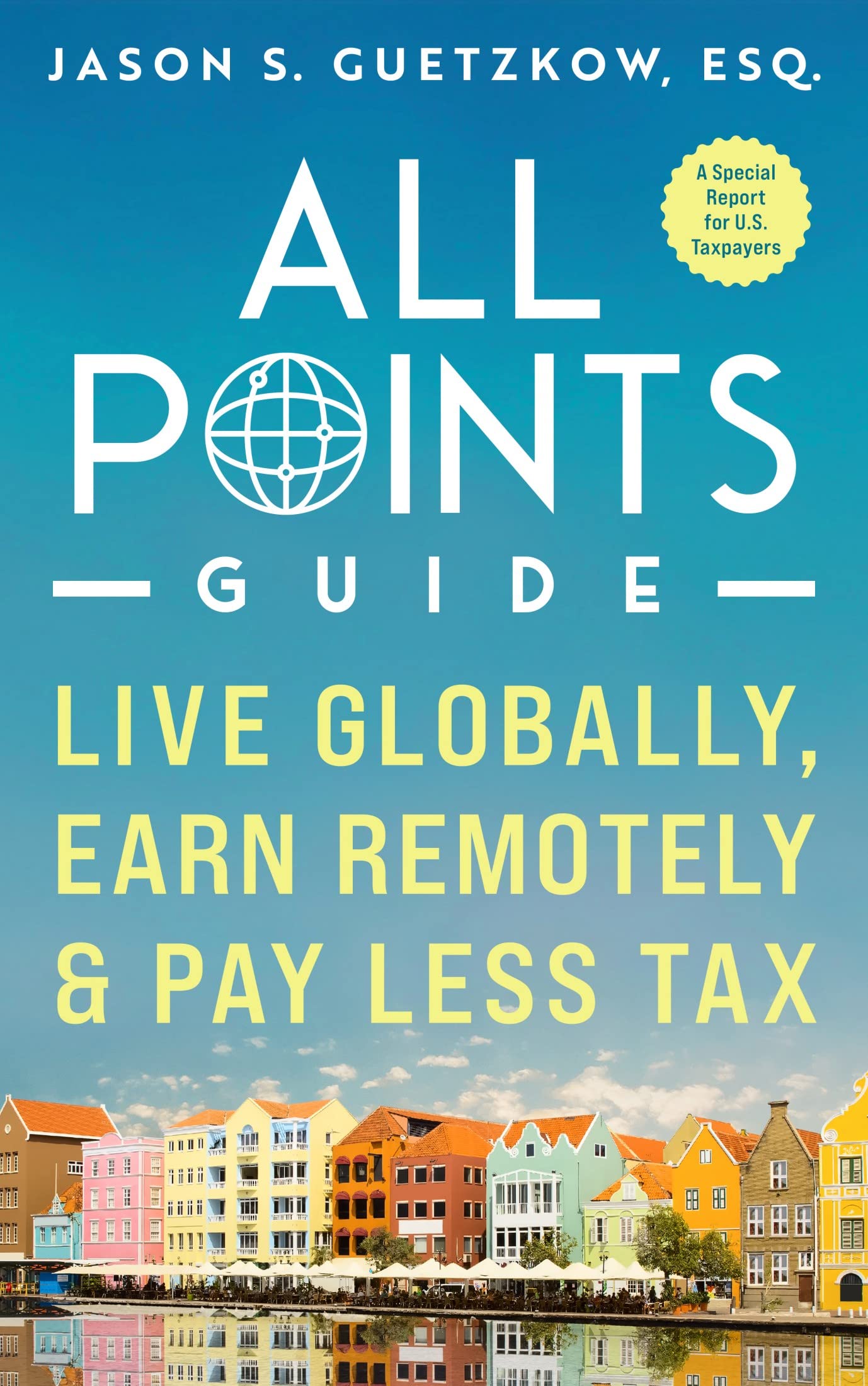 All Points Guide Live Globally, Earn Remotely & Pay Less Tax: A Special Report for U.S. Taxpayers (All Points Guide Book Collection)