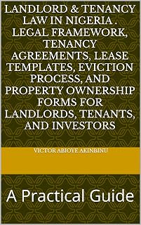 Landlord & Tenancy Law in Nigeria Legal Framework, Tenancy Agreements, Lease Templates, Eviction Process, and Property Ownership Forms for Landlords, Tenants, and Investors: A Practical Guide