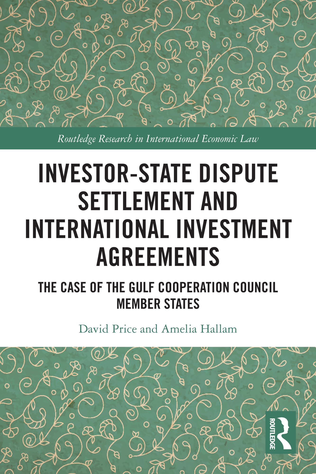 Investor-State Dispute Settlement and International Investment Agreements: The Case of the Gulf Cooperation Council Member States (Routledge Research in International Economic Law)