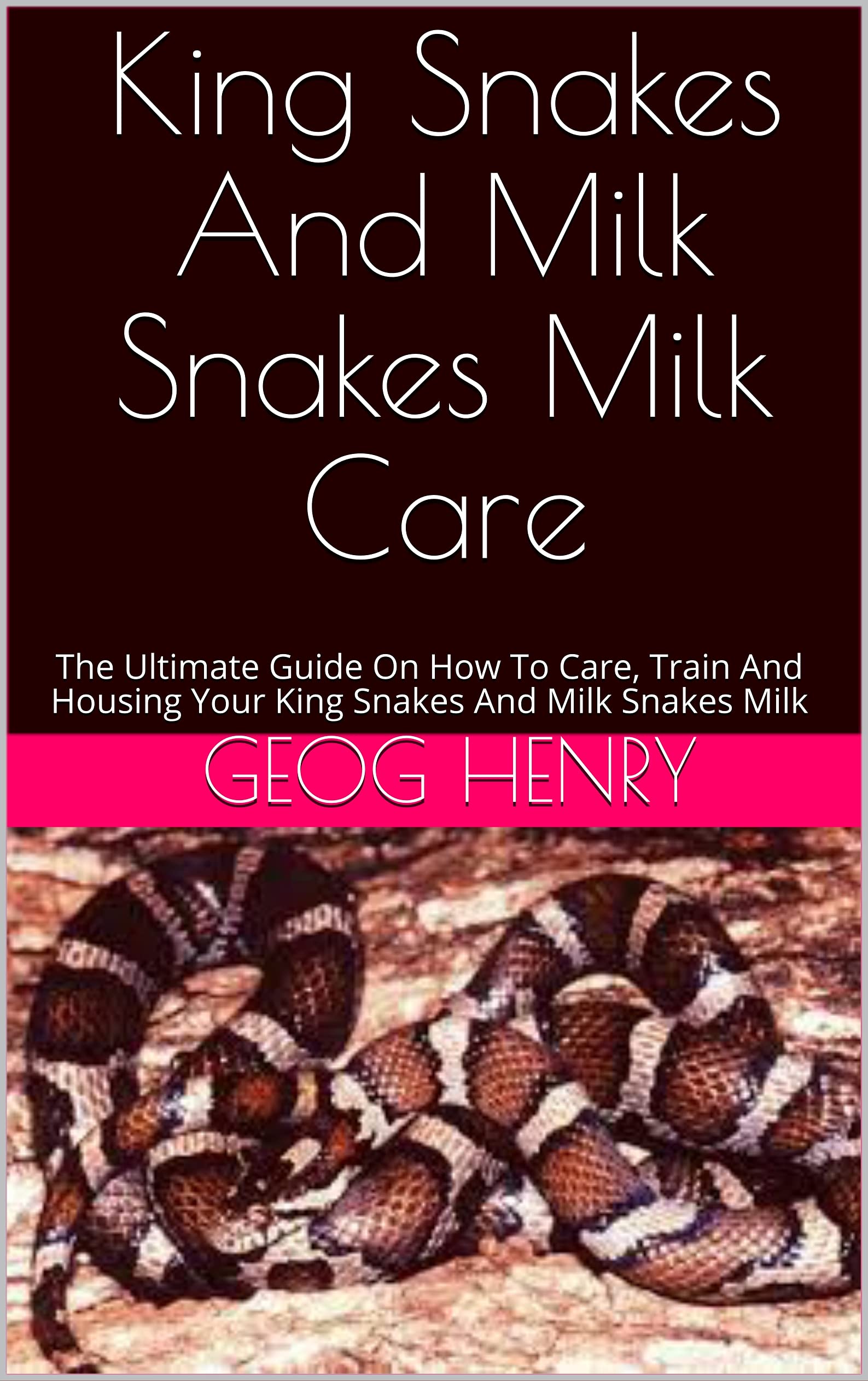 Buy King Snakes And Milk Snakes Milk Care The Ultimate Guide On How To Care, Train And Housing