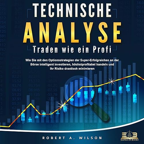 Technische Analyse: Traden wie ein Profi: Wie Sie mit den Optionsstrategien der Super-Erfolgreichen an der Börse intelligent investieren, höchstprofitabel handeln und Ihr Risiko drastisch minimieren