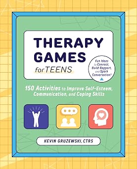 Therapy Games for Teens 150 Activities to Improve Self-Esteem, Communication, and Coping Skills