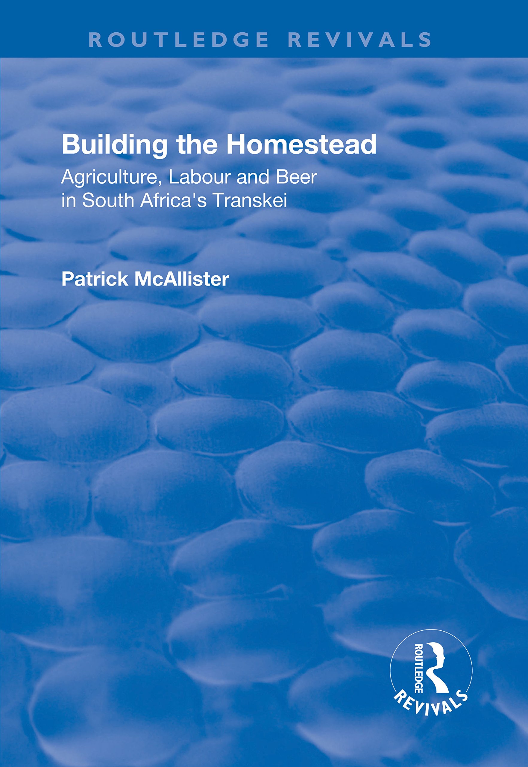 Building the Homestead: Agriculture, Labour and Beer in South Africa's Transkei (Routledge Revivals)