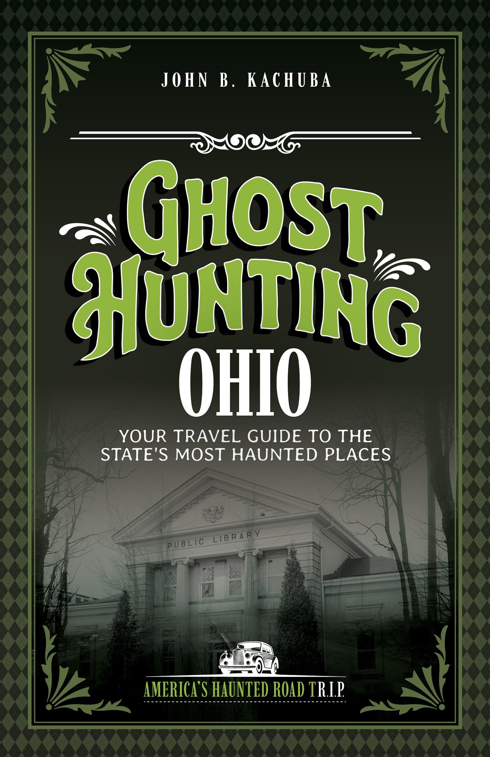 Ghost Hunting Ohio: Your Travel Guide to the State's Most Haunted Places (America's Haunted Road Trip)