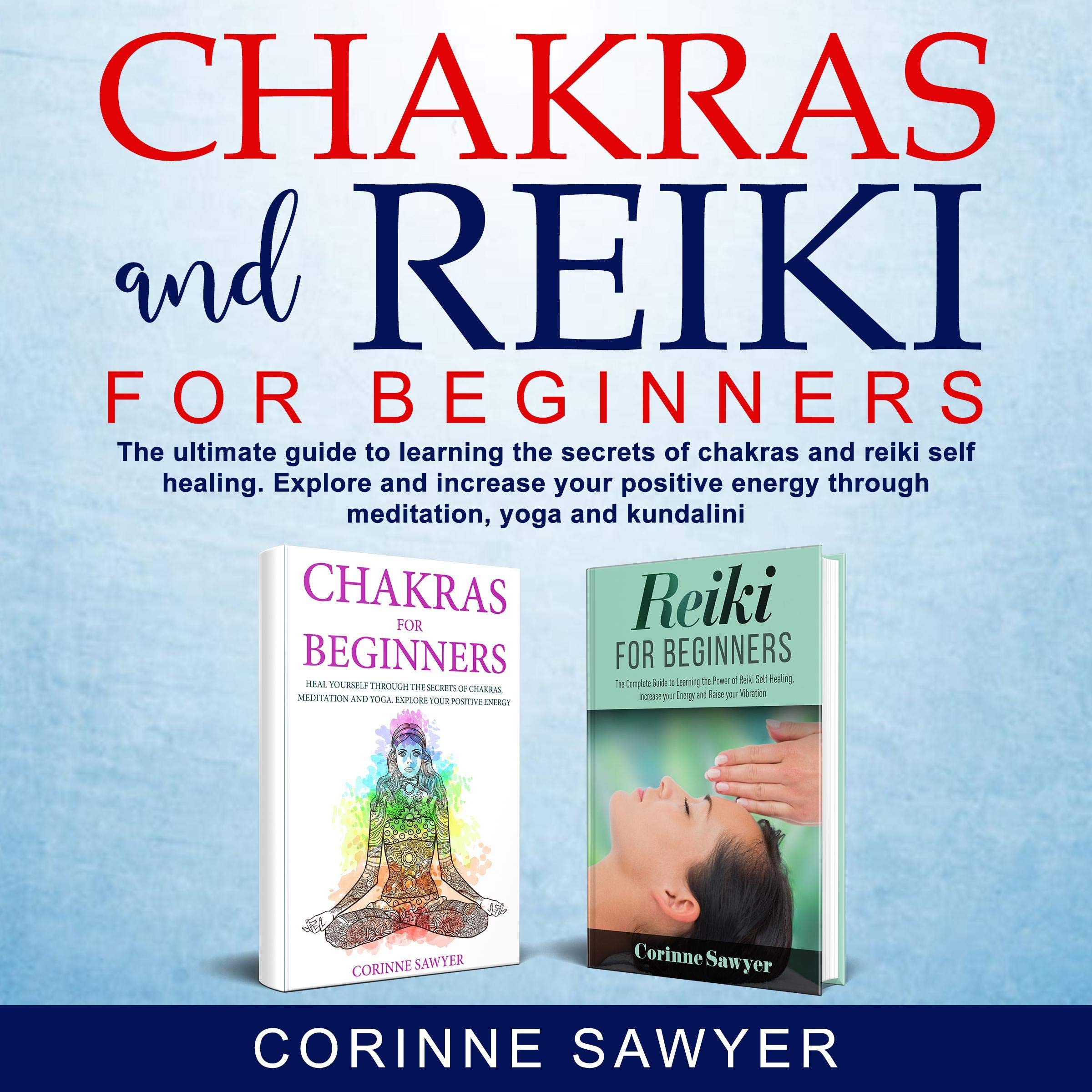 Chakras and Reiki for Beginners: The Ultimate Guide to Learning the Secrets of Chakras and Reiki Self Healing. Explore and Increase Your Positive Energy Through Meditation, Yoga and Kundalini