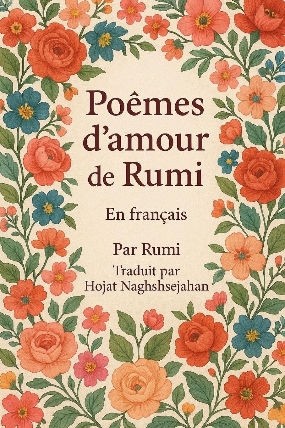 Poèmes d'amour de Rumi: En français : les plus beaux poèmes d'amour de Rumi, maître soufi de la poésie persane