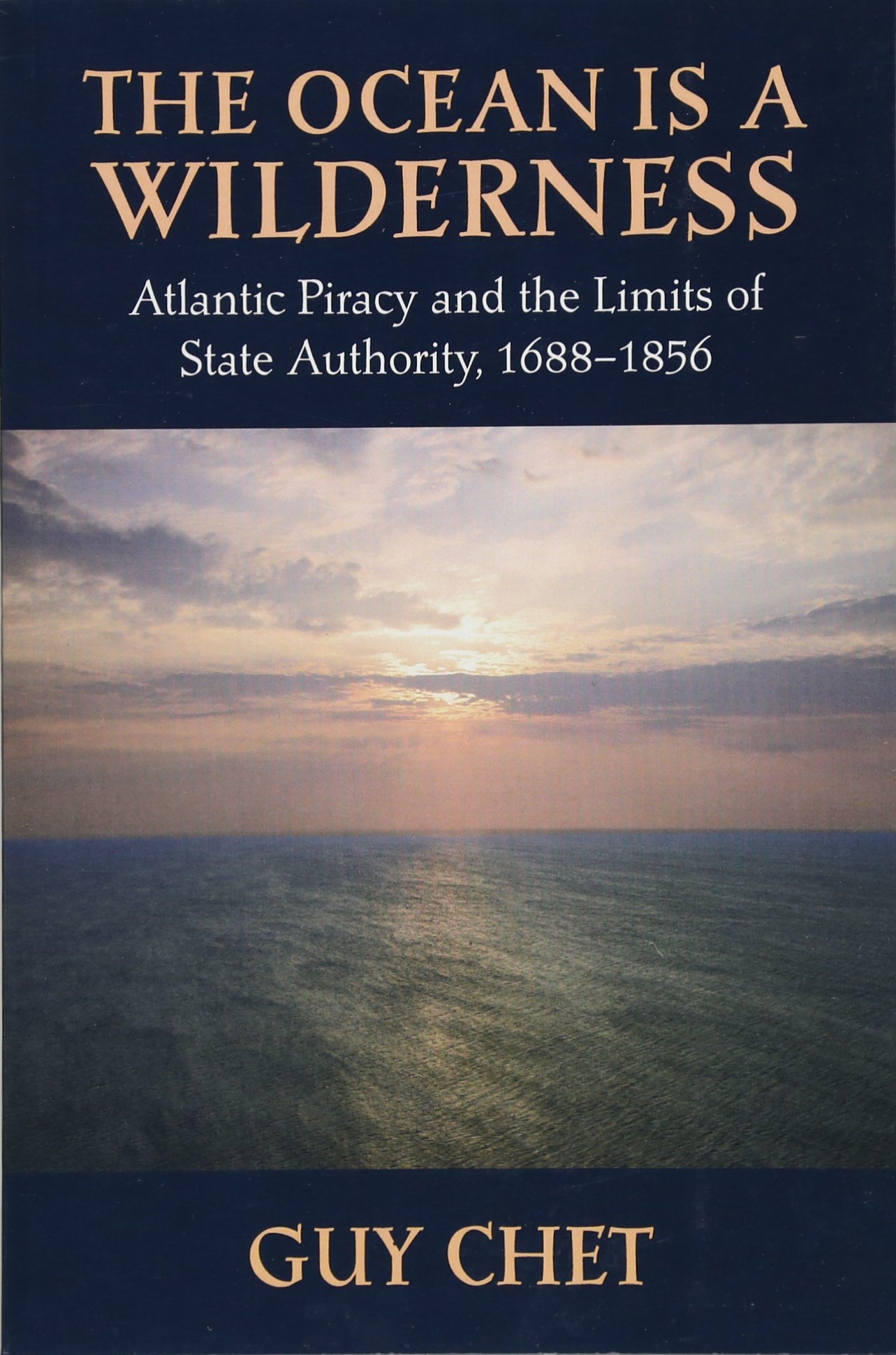 The Ocean Is a Wilderness: Atlantic Piracy and the Limits of State Authority, 1688-1856
