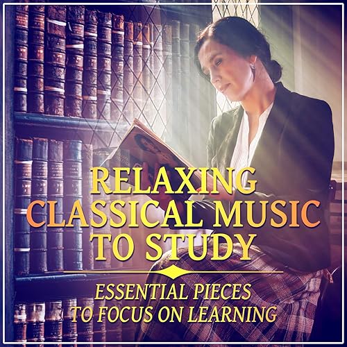 Relaxing Classical Music to Study Essential Pieces to Focus on Learning, Enhance Concentration