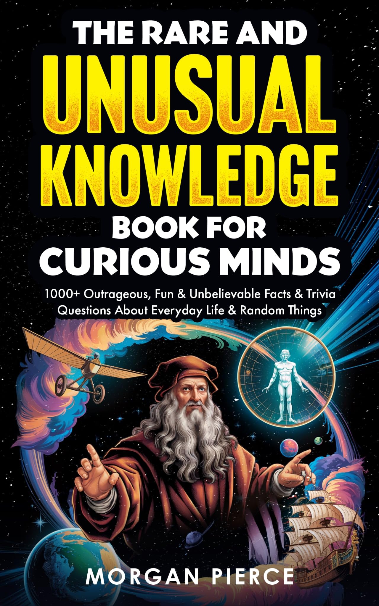 The Rare and Unusual Knowledge Book for Curious Minds: 1000+ Outrageous, Fun, and Unbelievable Facts and Trivia About Everyday Life and Random Things
