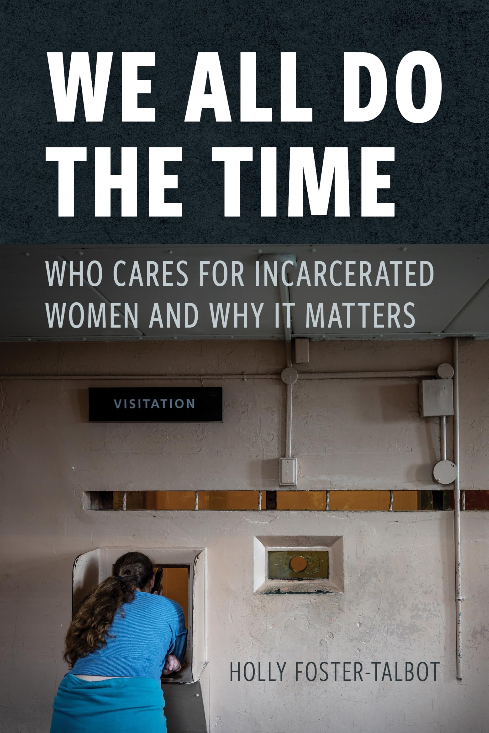 We All Do the Time: Who Cares for Incarcerated Women and Why It Matters (New Perspectives in Crime, Deviance, and Law)