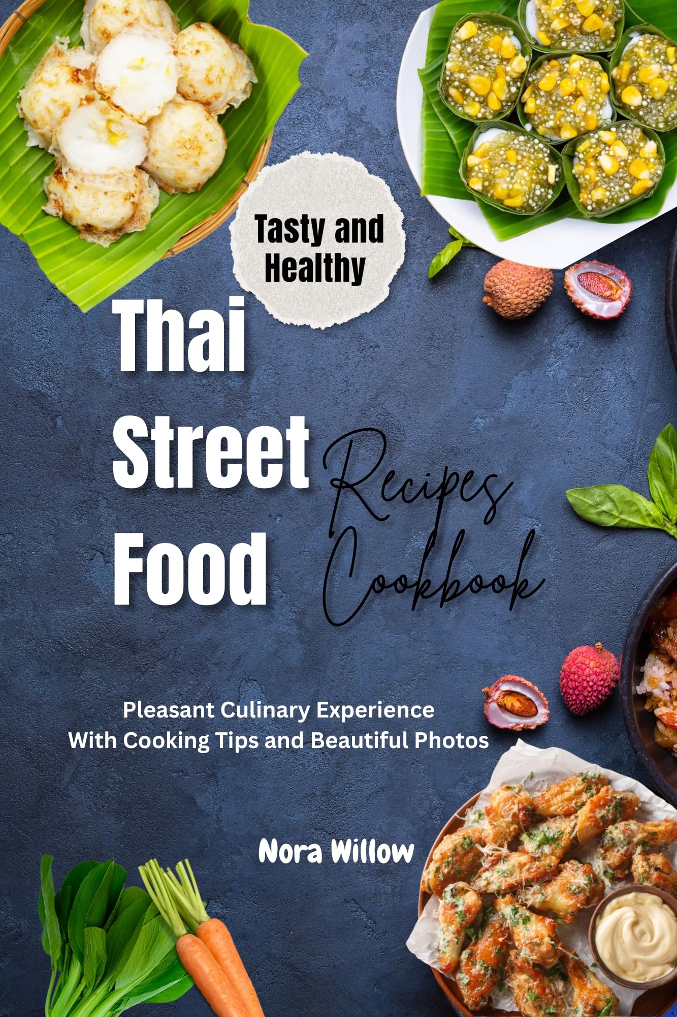 Tasty and Healthy Thai Street Food Recipes Cookbook: Pleasant Culinary Experience With Cooking Tips and Beautiful Photos