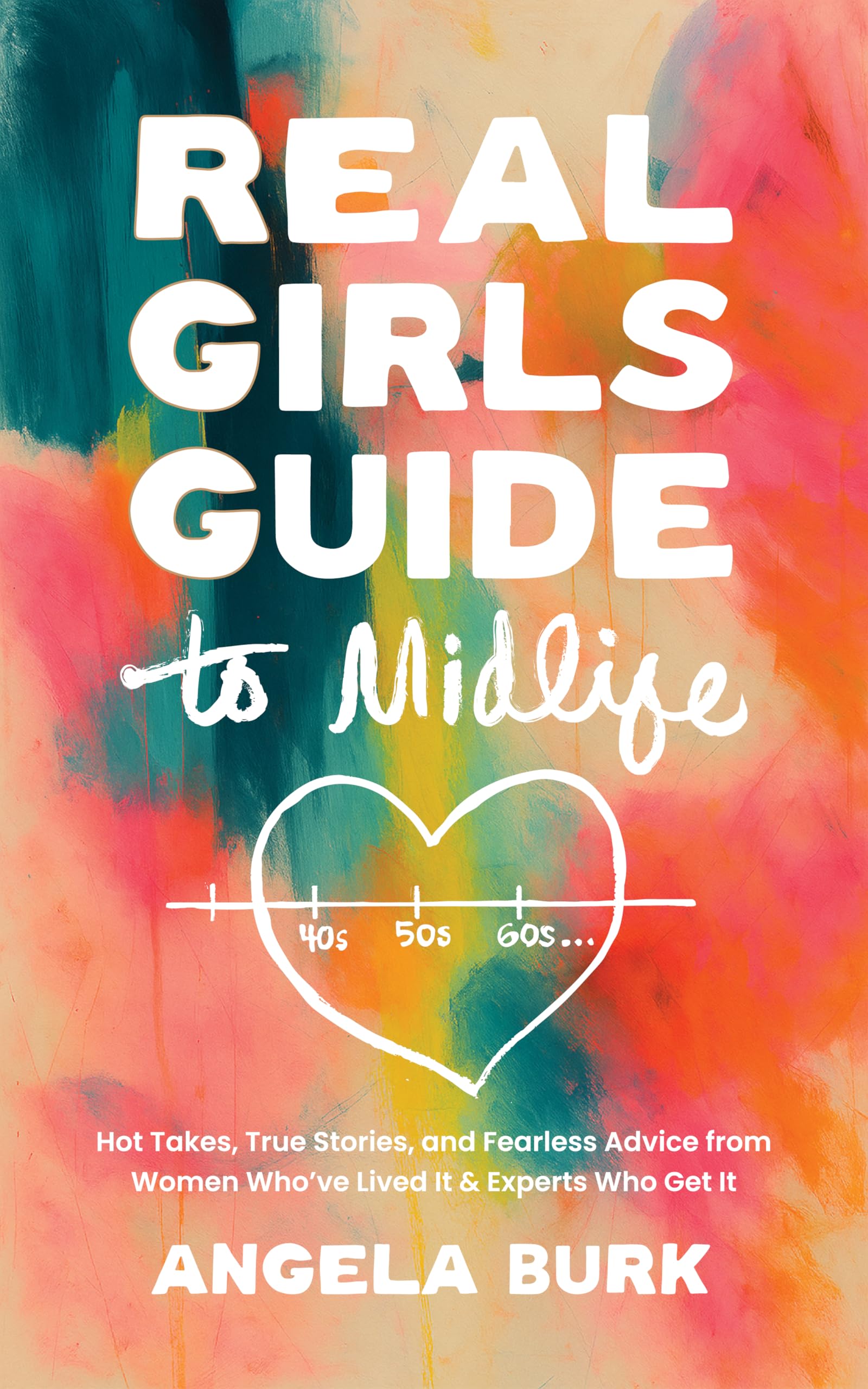 Real Girls Guide to Midlife: Hot Takes, True Stories, and Fearless Advice from Women Who’ve Lived It & Experts Who Get It