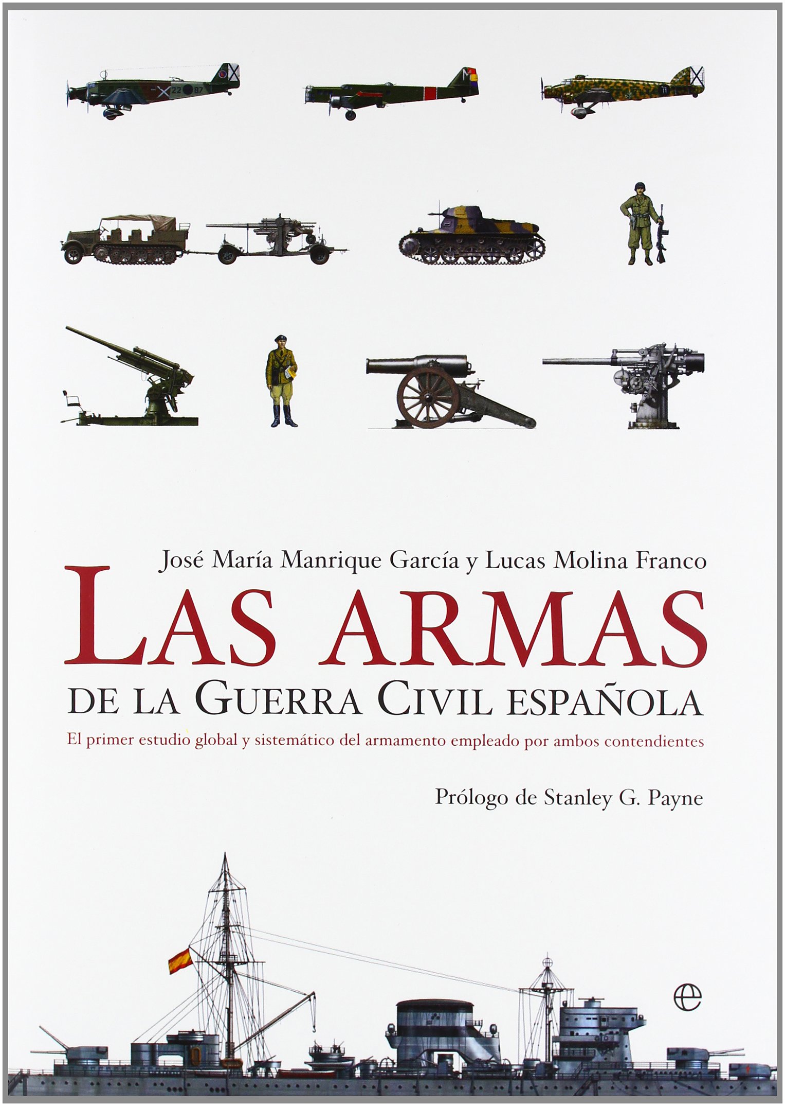 Las Armas de La Guerra Civil Espanola: El Primer Estudio Global y Sistematico del Armamento Empleado Por Ambos Contendientes