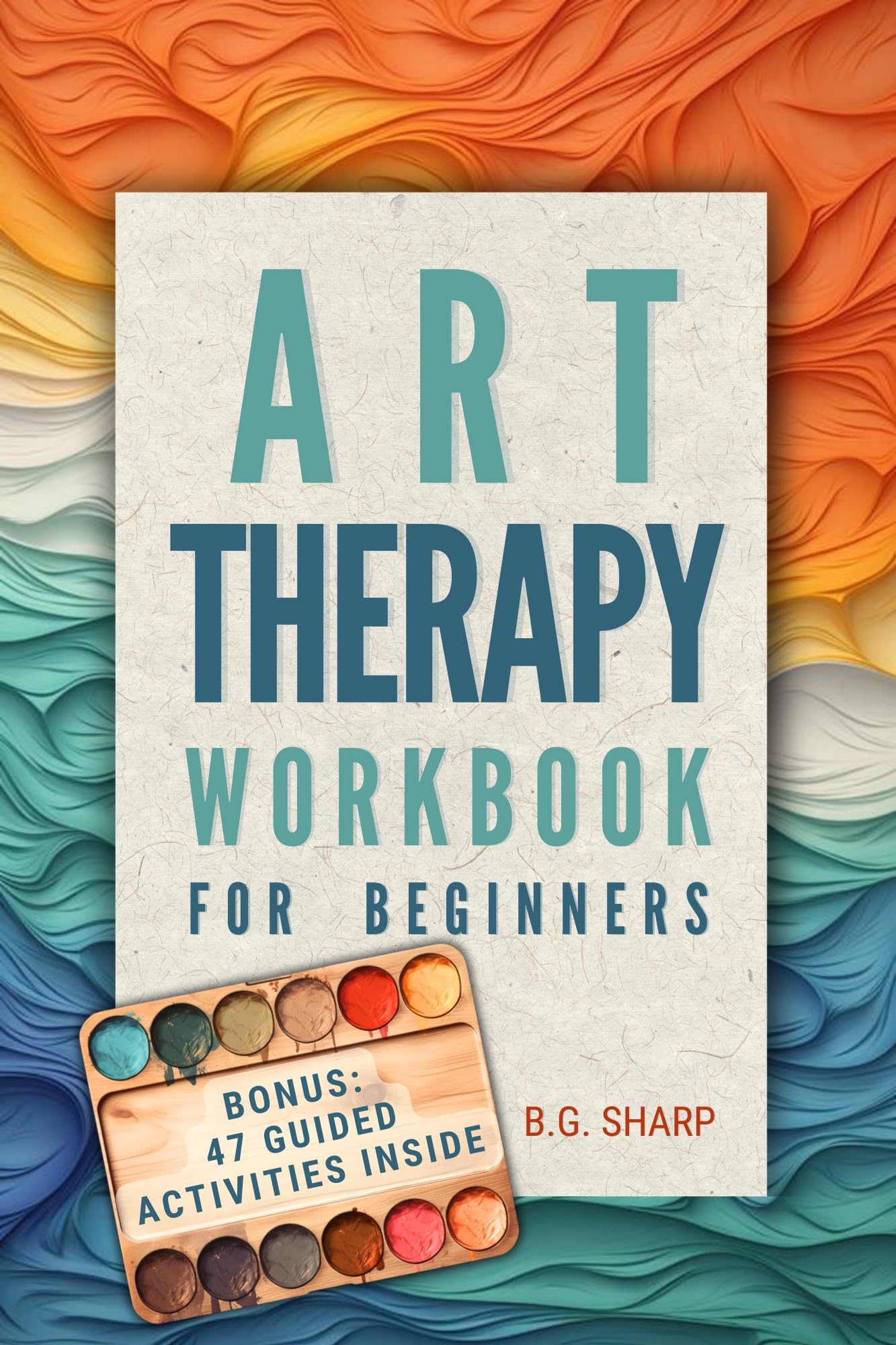 Art Therapy Workbook for Beginners: Simple Steps to Find Healthy Outlets, Express Deep Emotions, and Uncover the Joy of Self-Discovery