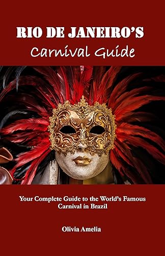 Rio de Janeiro's Carnival Guide: Your Complete Guide to the World's Famous Carnival in Brazil