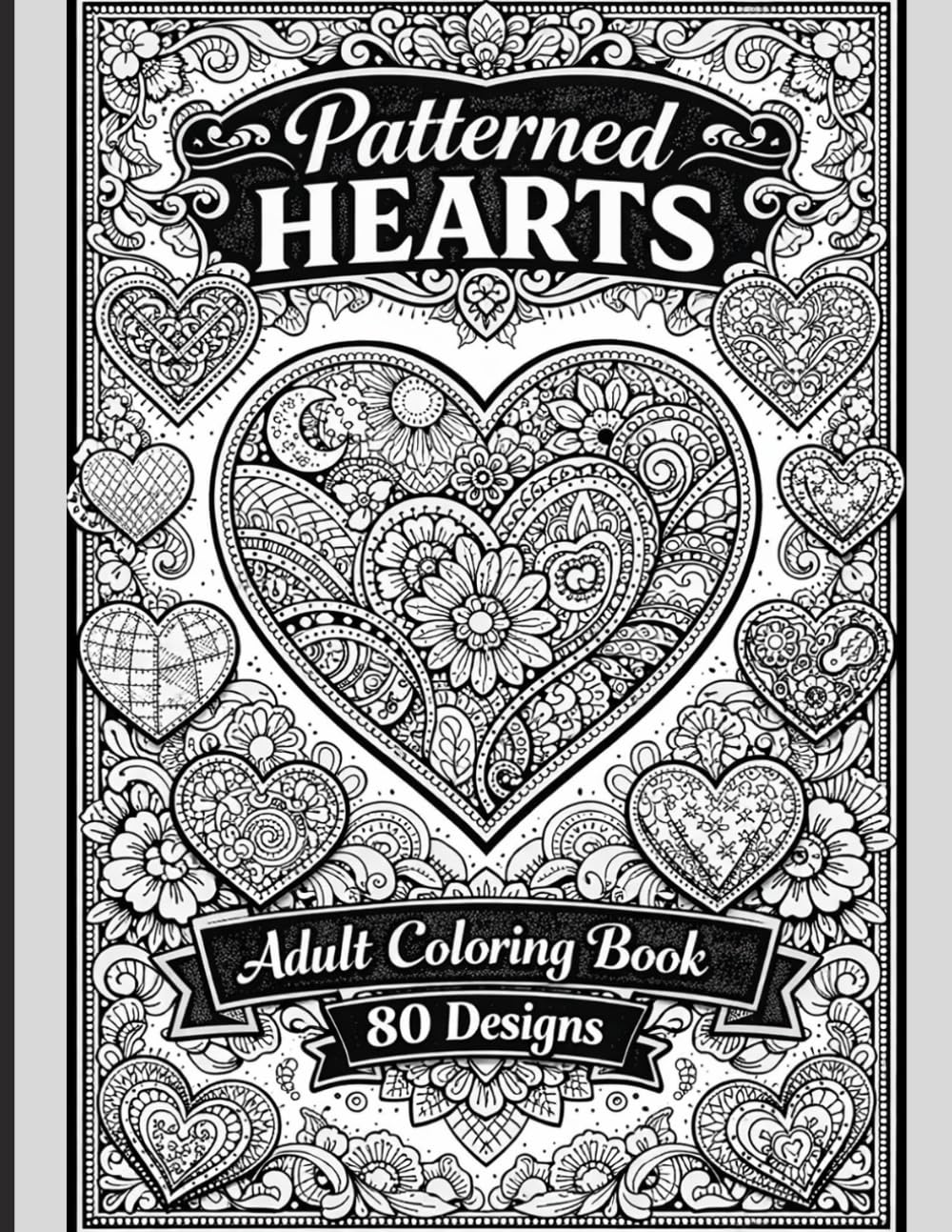 Patterned Hearts Coloring Book for Adults 80 Intricate Heart Designs for Relaxation, Stress Relief & Mindful Creativity: Relaxing & Stress-Relieving Heart Designs for Mindfulness and Creativity