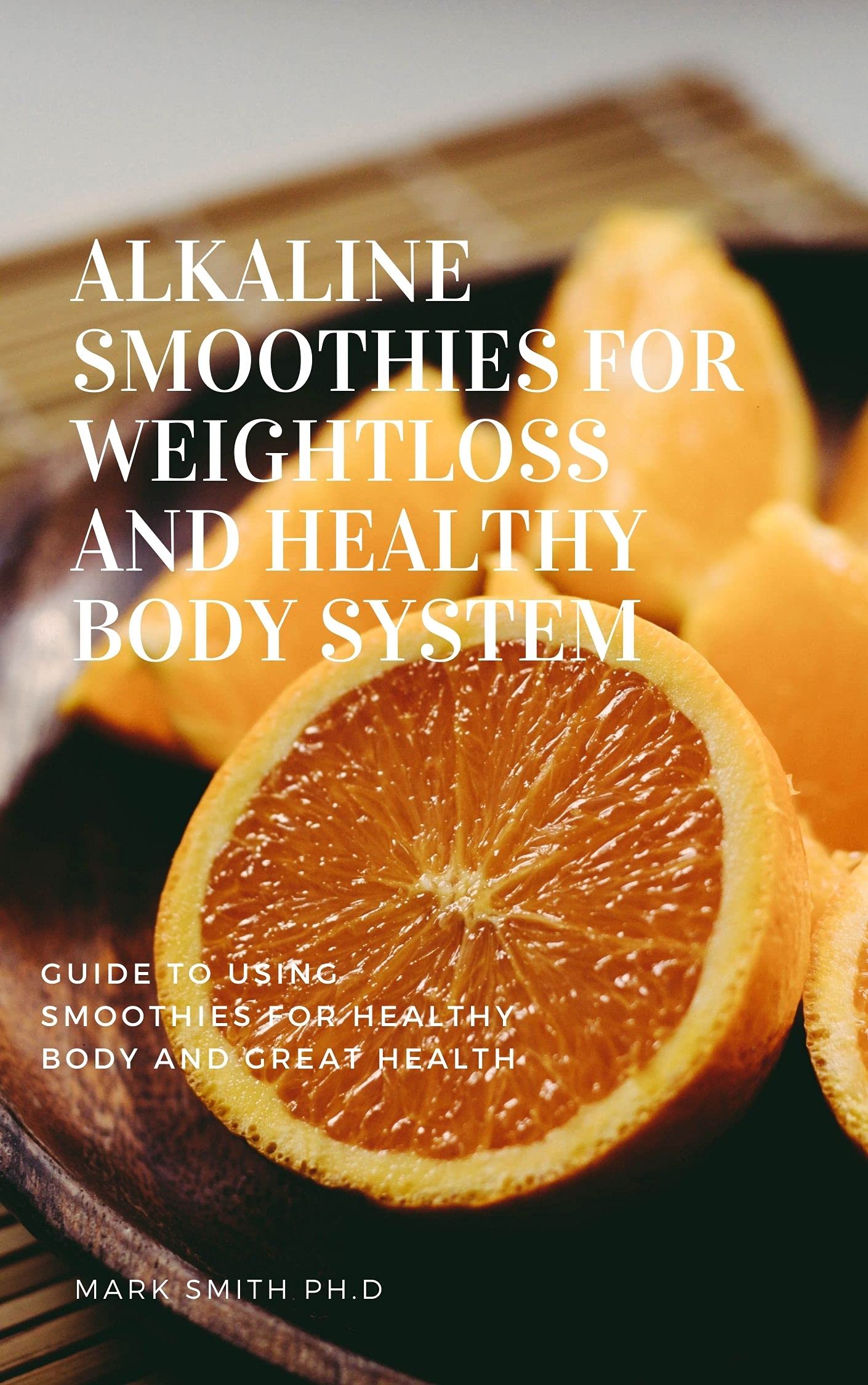 ALKALINE SMOOTHIES FOR WEIGHTLOSS AND HEALTHY BODY SYSTEM: Guide to using smoothies for healthy body and great health