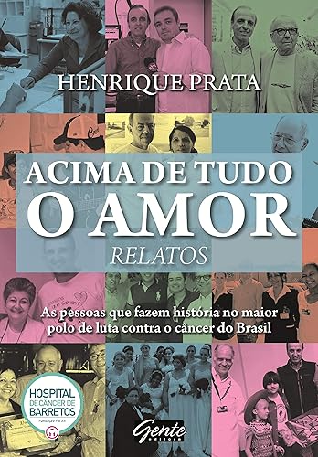 Acima de tudo o amor - Relatos: As pessoas que fazem história no maior polo de luta contra o câncer do Brasil