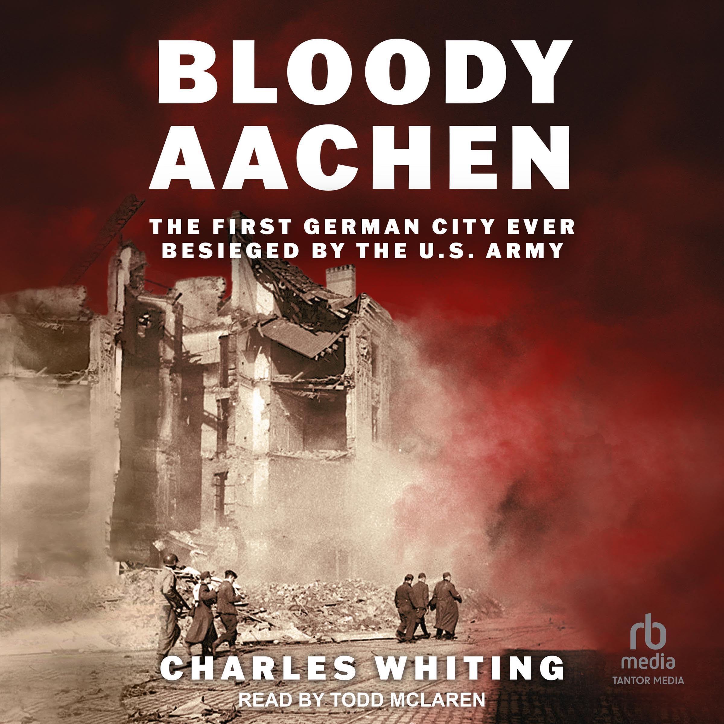 Bloody Aachen: The First German City Ever Besieged by the U.S. Army