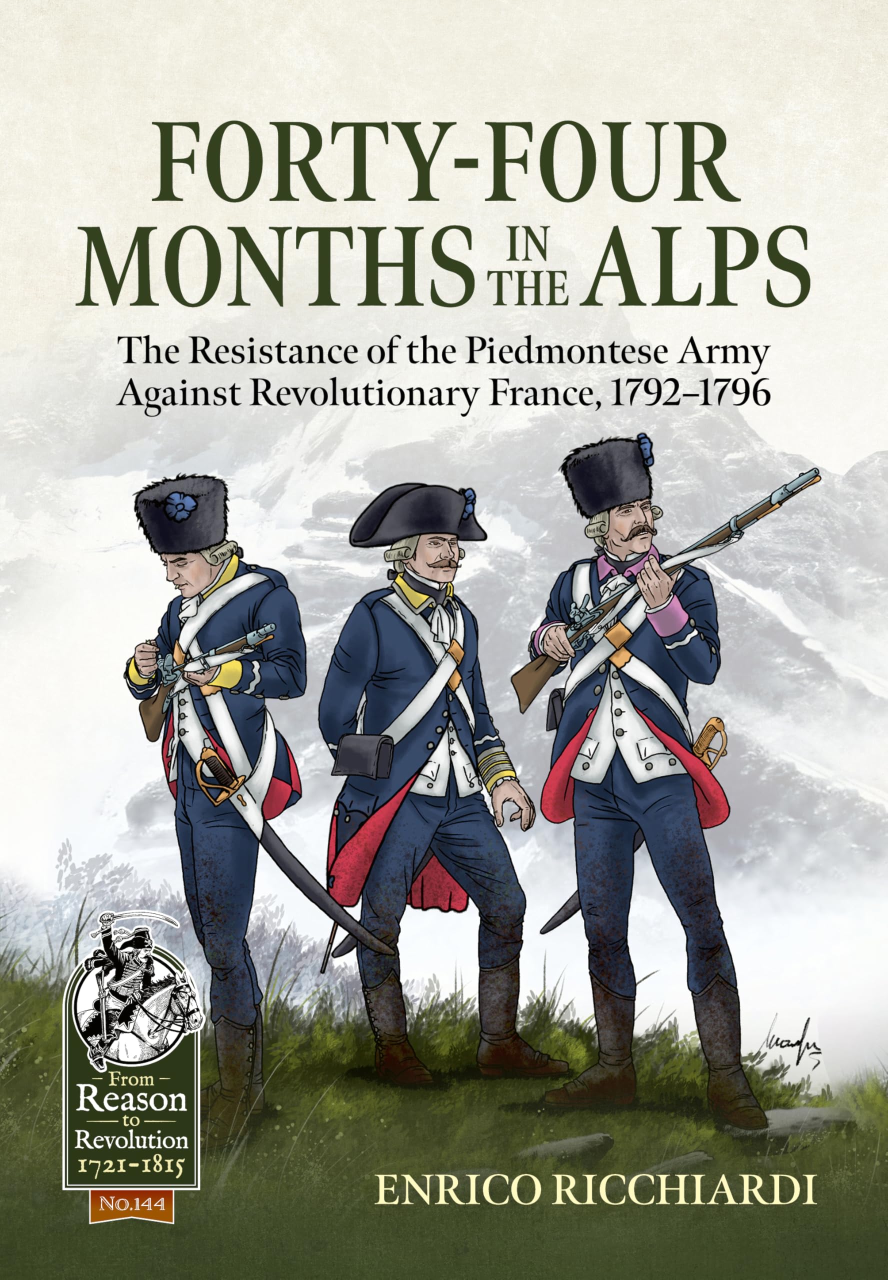 Forty-Four Months in the Alps: The Resistance of the Piedmontese Army Against Revolutionary France, 1792–1796: 144 (From Reason to Revolution 1721-1815)