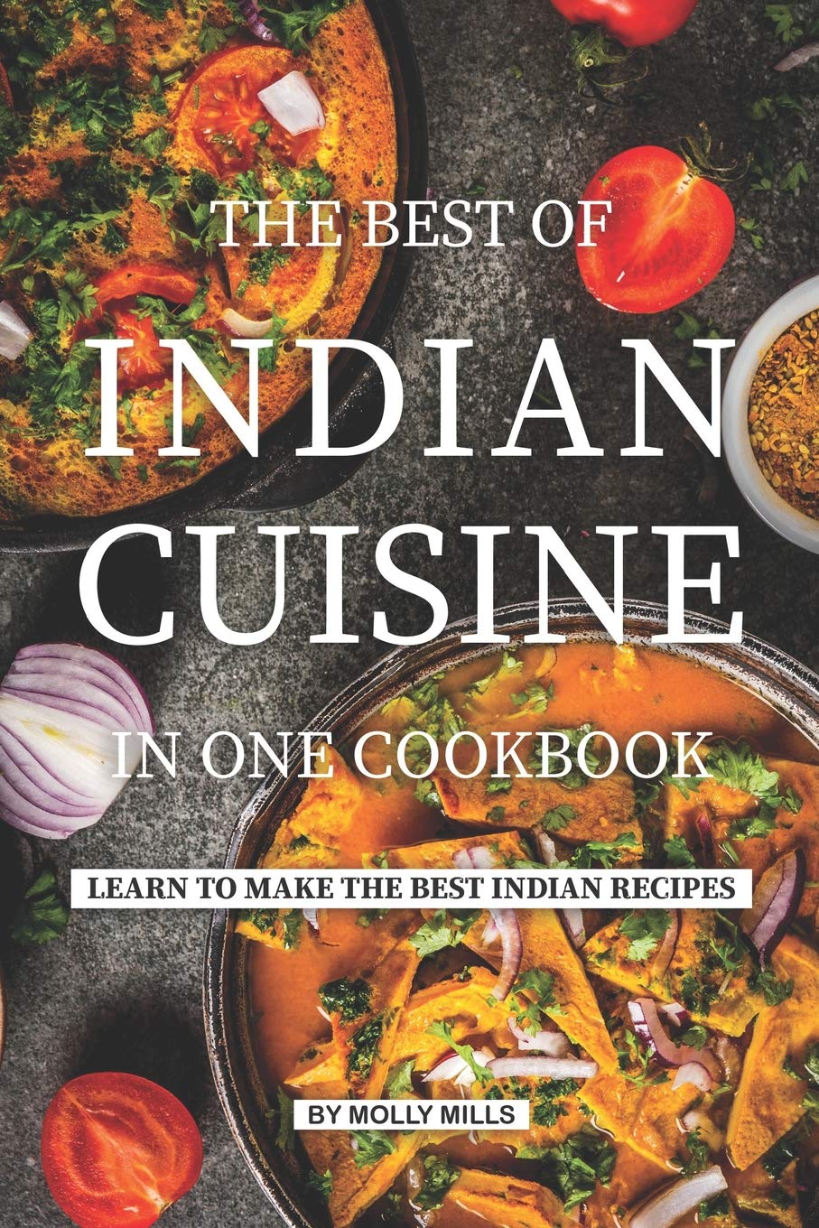 The Best of Indian Cuisine in one Cookbook: Learn to make the best Indian Recipes