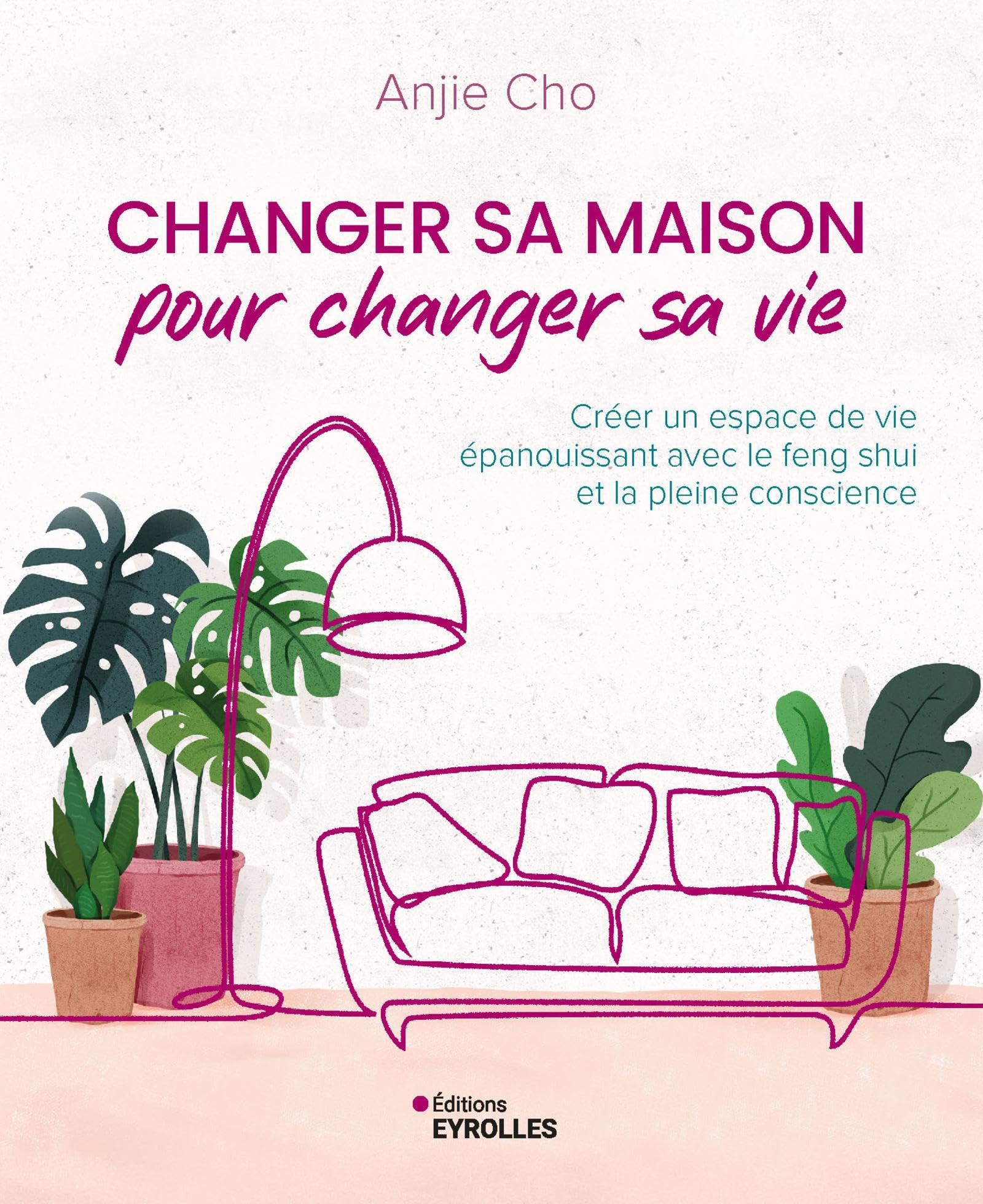 Changer sa maison pour changer sa vie: Créer un espace de vie épanouissant avec le feng shui et la pleine conscience