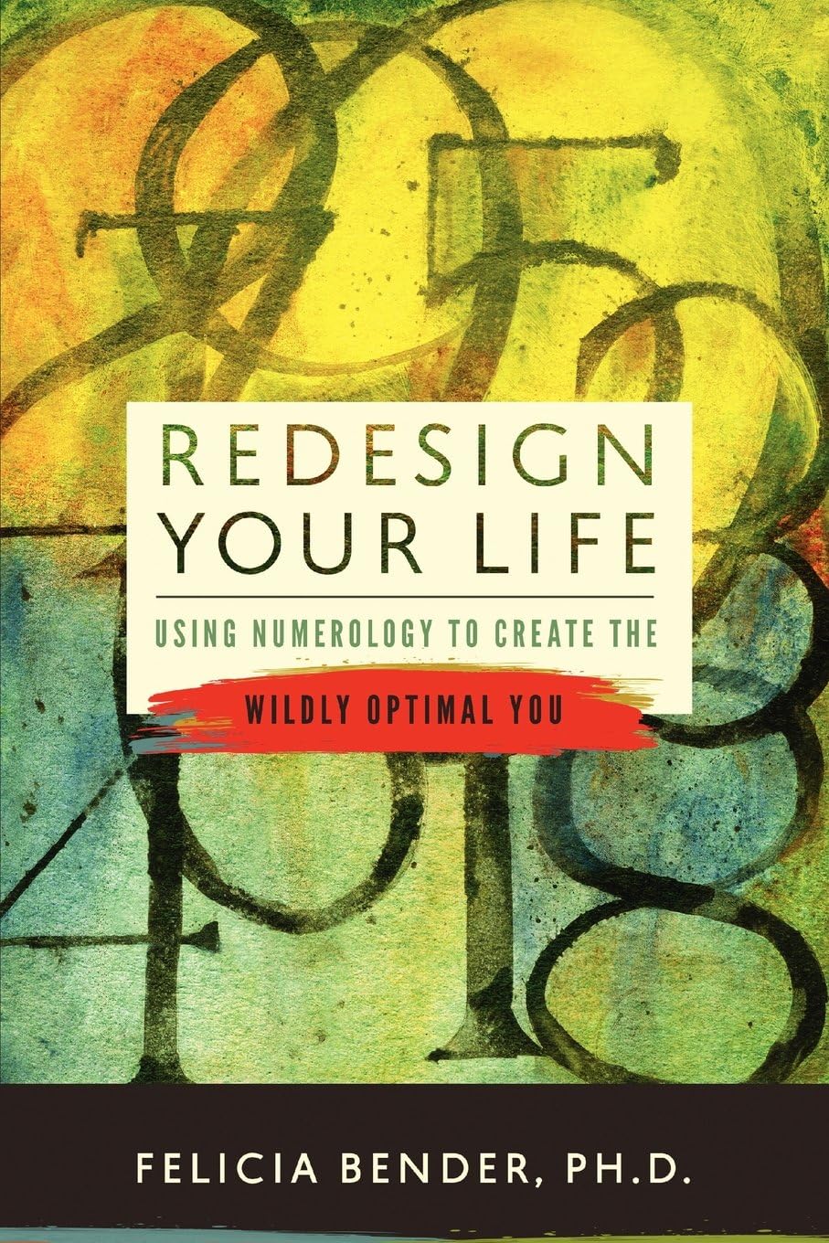 Felicia Bender Redesign Your Life: Using Numerology to Create the Wildly Optimal You