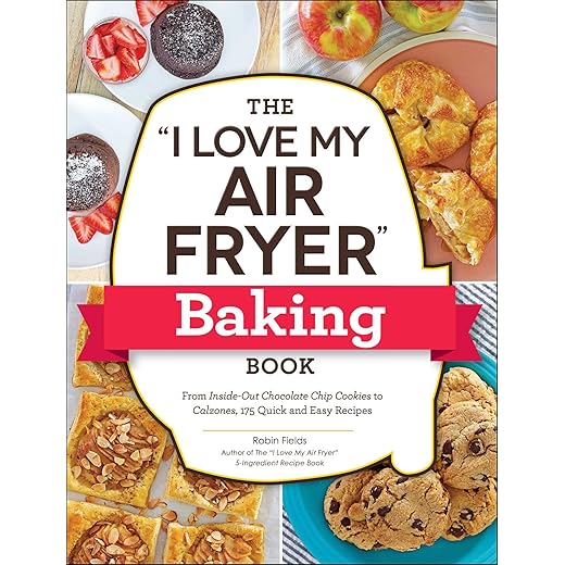 The "I Love My Air Fryer" Baking Book: From Inside-Out Chocolate Chip Cookies to Calzones, 175 Quick and Easy Recipes ("I Love My" Cookbook Series)
