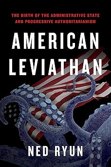 American Leviathan: The Birth of the Administrative State and Progressive Authoritarianism