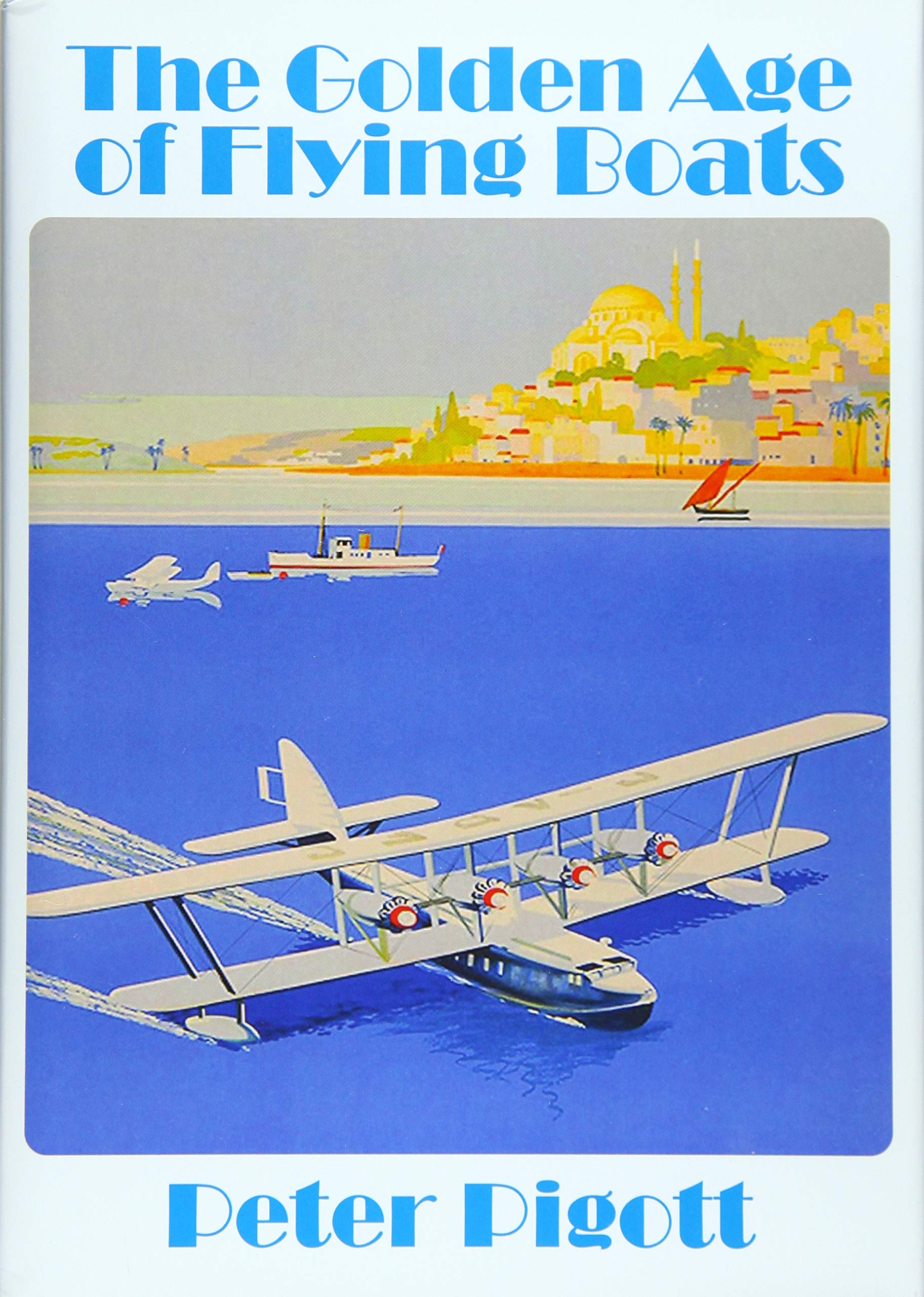 The Golden Age of Flying Boats : The Planes that Rivalled the Great Ocean Liners