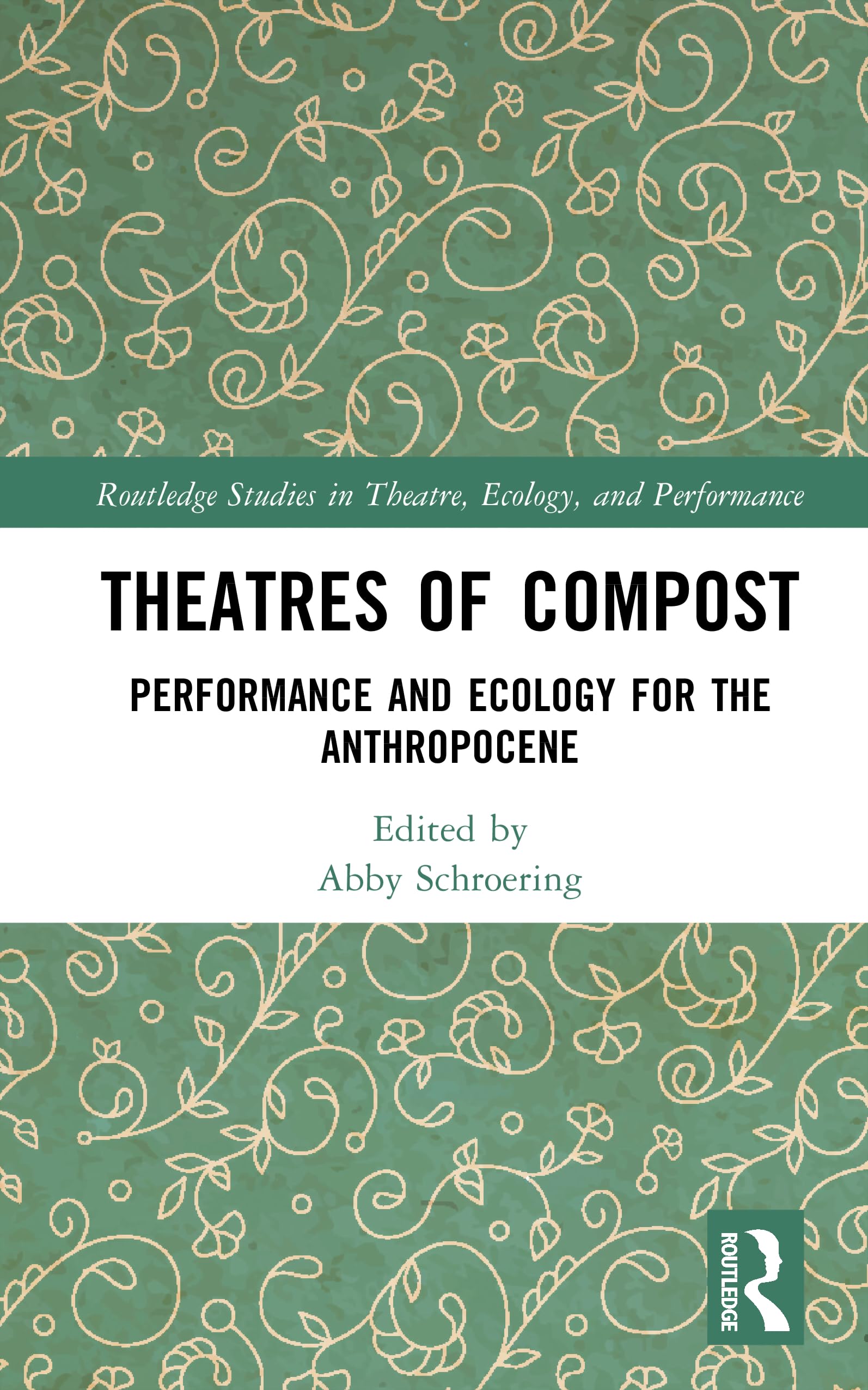 Theatres of Compost: Performance and Ecology for the Anthropocene (Routledge Studies in Theatre, Ecology, and Performance)