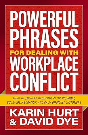 Powerful Phrases for Dealing with Workplace Conflict: What to Say Next to De-stress the Workday, Build Collaboration, and Calm Difficult Customers-Wow! eBook